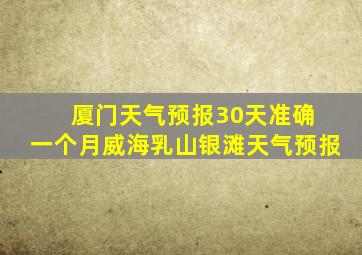 厦门天气预报30天准确 一个月威海乳山银滩天气预报